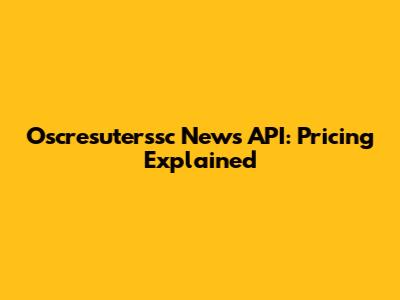 Oscresuterssc News API: Pricing Explained
