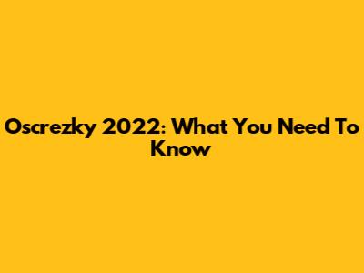 Oscrezky 2022: What You Need To Know