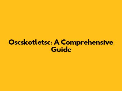 Oscskotletsc: A Comprehensive Guide