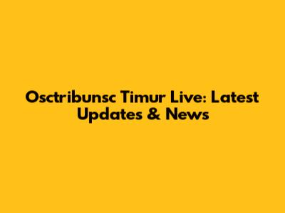 Osctribunsc Timur Live: Latest Updates & News