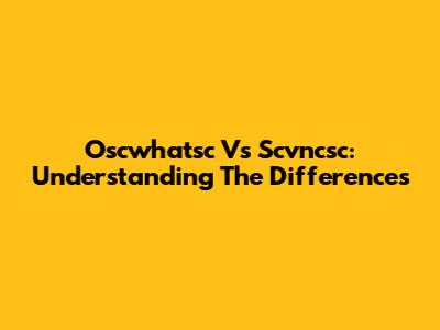Oscwhatsc Vs Scvncsc: Understanding The Differences