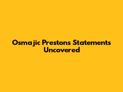 Osmajic Preston's Statements Uncovered