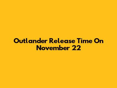 Outlander Release Time On November 22