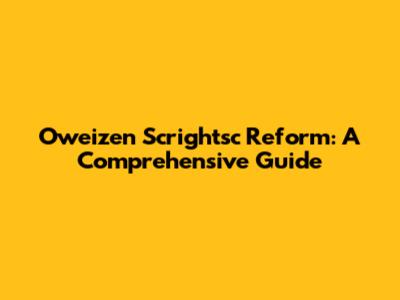 Oweizen Scrightsc Reform: A Comprehensive Guide