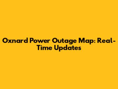 Oxnard Power Outage Map: Real-Time Updates