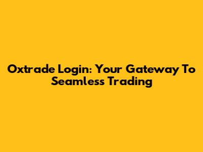 Oxtrade Login: Your Gateway To Seamless Trading