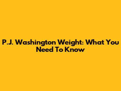 P.J. Washington Weight: What You Need To Know