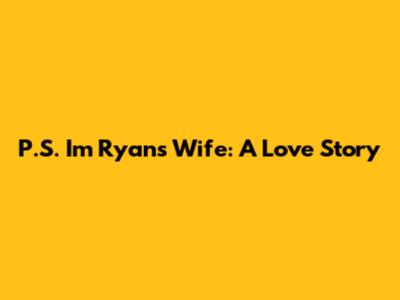 P.S. I'm Ryan's Wife: A Love Story