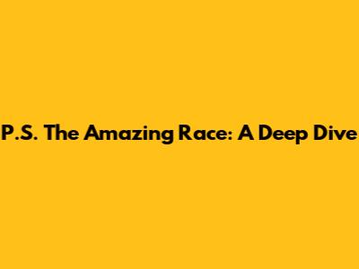 P.S. The Amazing Race: A Deep Dive