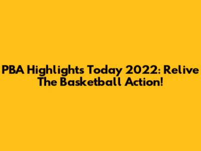 PBA Highlights Today 2022: Relive The Basketball Action!