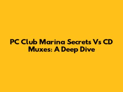 PC Club Marina Secrets Vs CD Muxes: A Deep Dive