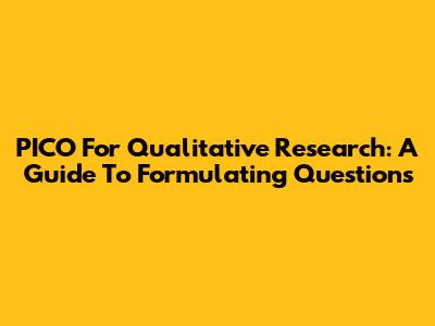 PICO For Qualitative Research: A Guide To Formulating Questions