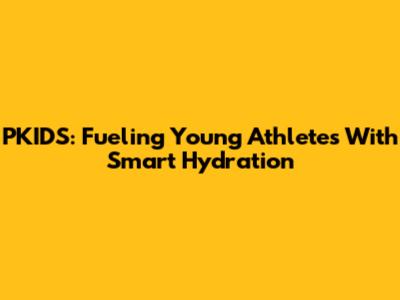 PKIDS: Fueling Young Athletes With Smart Hydration