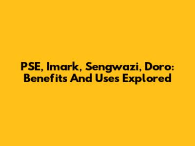 PSE, Imark, Sengwazi, Doro: Benefits And Uses Explored