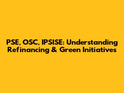 PSE, OSC, IPSISE: Understanding Refinancing & Green Initiatives