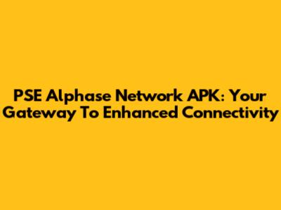 PSE Alphase Network APK: Your Gateway To Enhanced Connectivity