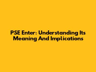 PSE Enter: Understanding Its Meaning And Implications
