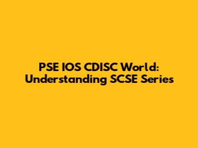 PSE IOS CDISC World: Understanding SCSE Series