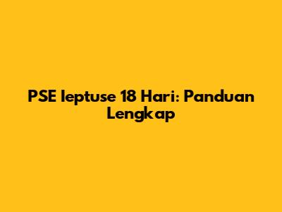 PSE Ieptuse 18 Hari: Panduan Lengkap
