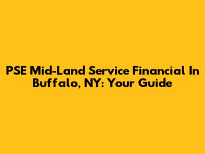 PSE Mid-Land Service Financial In Buffalo, NY: Your Guide
