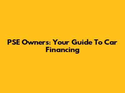 PSE Owners: Your Guide To Car Financing