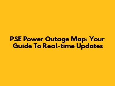 PSE Power Outage Map: Your Guide To Real-time Updates