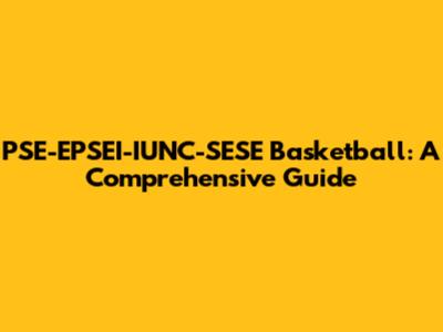 PSE-EPSEI-IUNC-SESE Basketball: A Comprehensive Guide