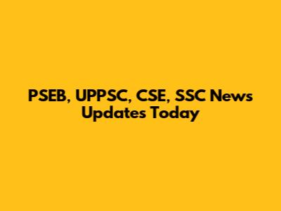 PSEB, UPPSC, CSE, SSC News Updates Today