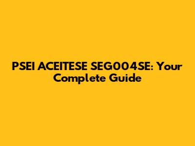 PSEI ACEITESE SEG004SE: Your Complete Guide