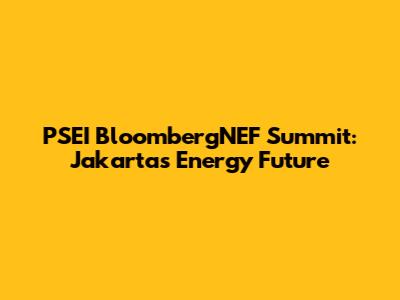 PSEI BloombergNEF Summit: Jakarta's Energy Future