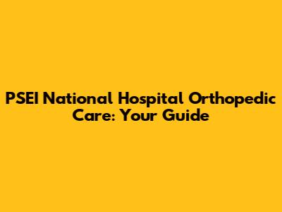 PSEI National Hospital Orthopedic Care: Your Guide