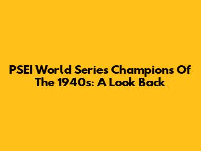 PSEI World Series Champions Of The 1940s: A Look Back