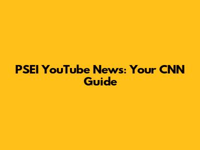 PSEI YouTube News: Your CNN Guide