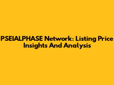 PSEIALPHASE Network: Listing Price Insights And Analysis