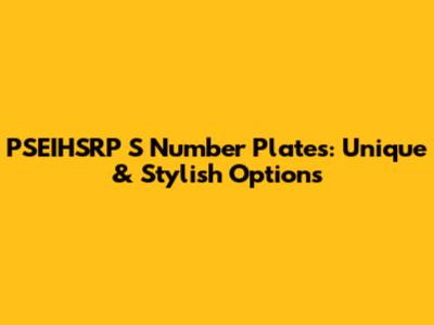 PSEIHSRP S Number Plates: Unique & Stylish Options