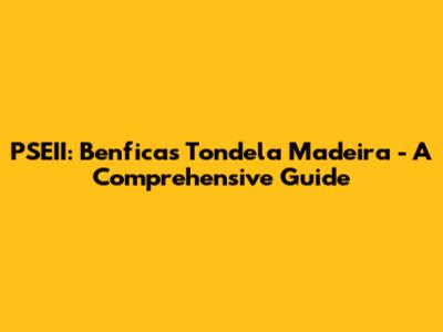 PSEII: Benficas Tondela Madeira - A Comprehensive Guide