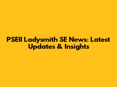 PSEII Ladysmith SE News: Latest Updates & Insights
