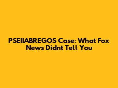 PSEIIABREGOS Case: What Fox News Didn't Tell You