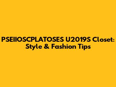 PSEIIOSCPLATOSES U2019'S Closet: Style & Fashion Tips