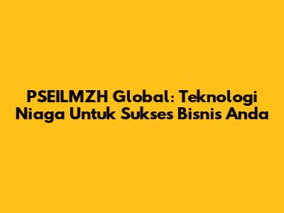 PSEILMZH Global: Teknologi Niaga Untuk Sukses Bisnis Anda