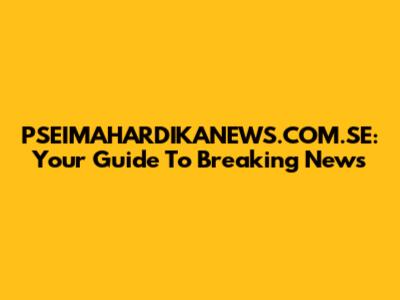 PSEIMAHARDIKANEWS.COM.SE: Your Guide To Breaking News