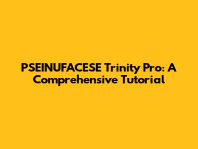 PSEINUFACESE Trinity Pro: A Comprehensive Tutorial
