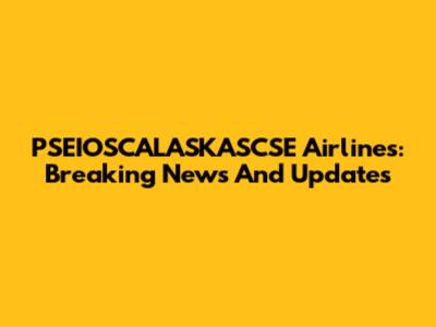 PSEIOSCALASKASCSE Airlines: Breaking News And Updates