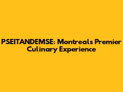 PSEITANDEMSE: Montreal's Premier Culinary Experience