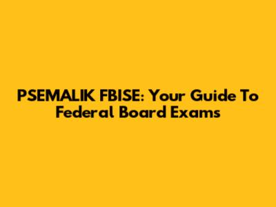 PSEMALIK FBISE: Your Guide To Federal Board Exams