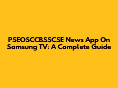PSEOSCCBSSCSE News App On Samsung TV: A Complete Guide