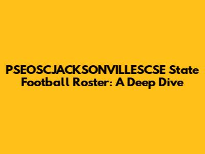 PSEOSCJACKSONVILLESCSE State Football Roster: A Deep Dive