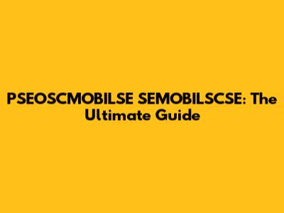 PSEOSCMOBILSE SEMOBILSCSE: The Ultimate Guide