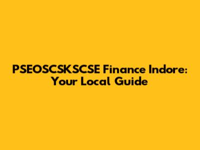 PSEOSCSKSCSE Finance Indore: Your Local Guide