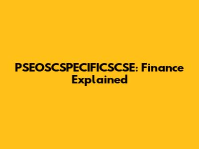 PSEOSCSPECIFICSCSE: Finance Explained